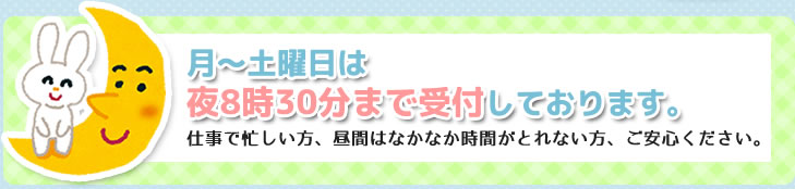 月～土曜日は夜8:30までうけつけしています